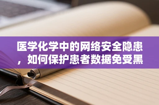 医学化学中的网络安全隐患，如何保护患者数据免受黑客攻击？