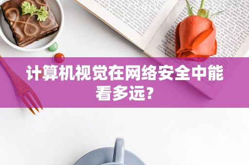 计算机视觉在网络安全中能看多远？