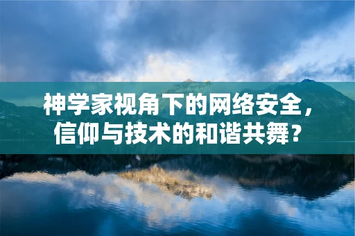 神学家视角下的网络安全，信仰与技术的和谐共舞？