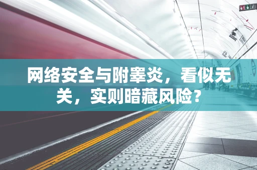 网络安全与附睾炎，看似无关，实则暗藏风险？