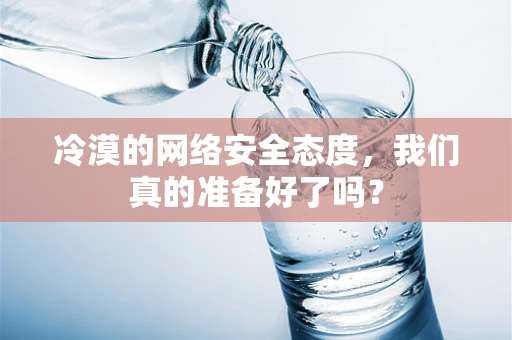 冷漠的网络安全态度，我们真的准备好了吗？
