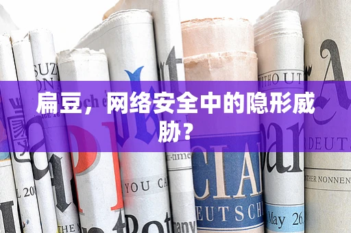 扁豆，网络安全中的隐形威胁？