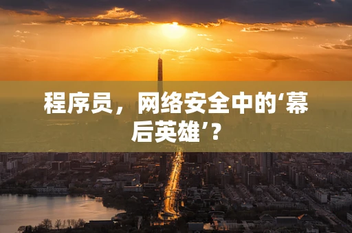 程序员，网络安全中的‘幕后英雄’？