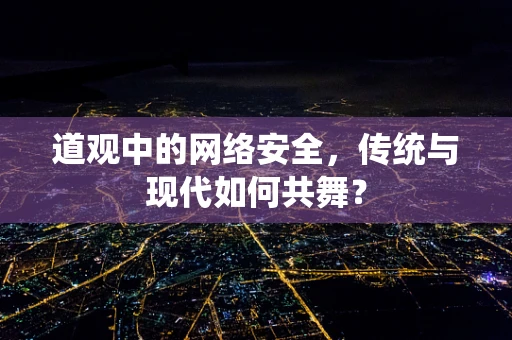 道观中的网络安全，传统与现代如何共舞？