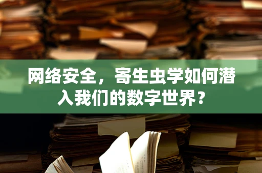 网络安全，寄生虫学如何潜入我们的数字世界？