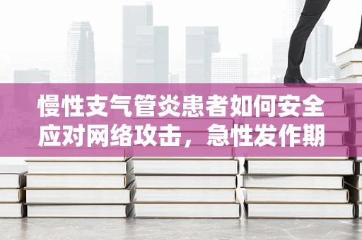 慢性支气管炎患者如何安全应对网络攻击，急性发作期的防护策略