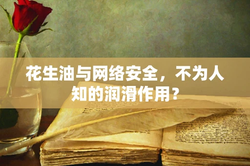 花生油与网络安全，不为人知的润滑作用？