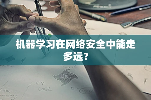 机器学习在网络安全中能走多远？