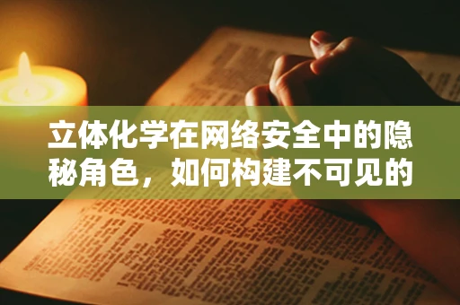 立体化学在网络安全中的隐秘角色，如何构建不可见的安全防线？