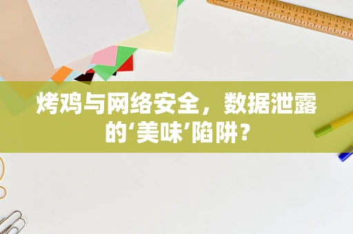 烤鸡与网络安全，数据泄露的‘美味’陷阱？