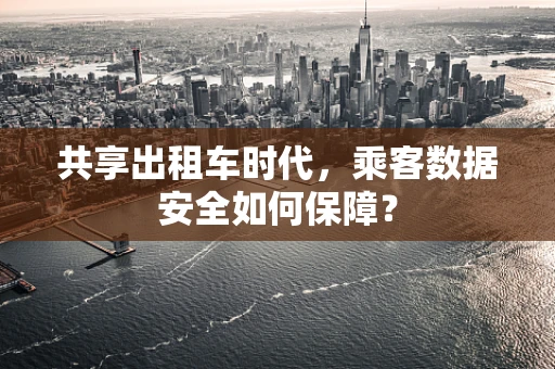 共享出租车时代，乘客数据安全如何保障？