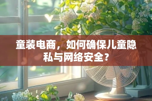 童装电商，如何确保儿童隐私与网络安全？