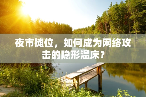 夜市摊位，如何成为网络攻击的隐形温床？