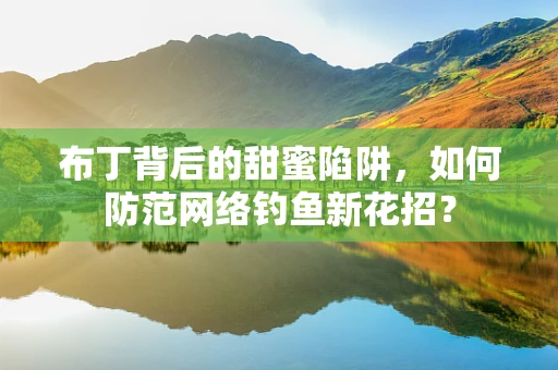 布丁背后的甜蜜陷阱，如何防范网络钓鱼新花招？