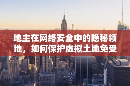地主在网络安全中的隐秘领地，如何保护虚拟土地免受攻击？