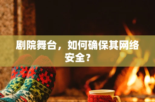 剧院舞台，如何确保其网络安全？