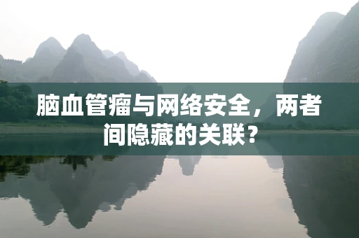 脑血管瘤与网络安全，两者间隐藏的关联？