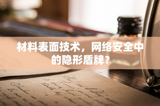 材料表面技术，网络安全中的隐形盾牌？