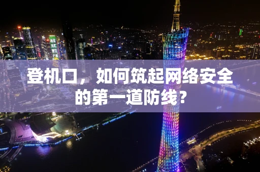 登机口，如何筑起网络安全的第一道防线？