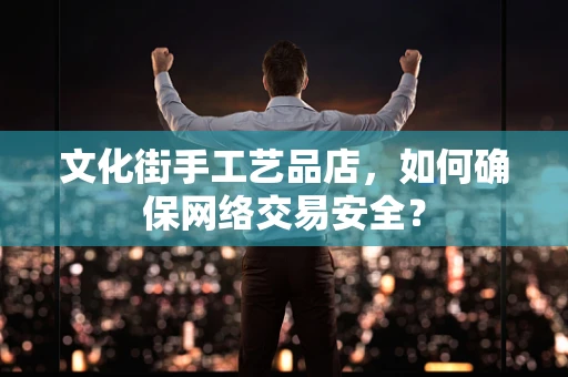 文化街手工艺品店，如何确保网络交易安全？