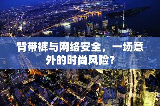 背带裤与网络安全，一场意外的时尚风险？