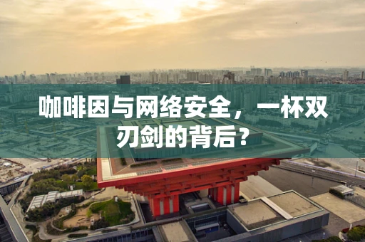 咖啡因与网络安全，一杯双刃剑的背后？