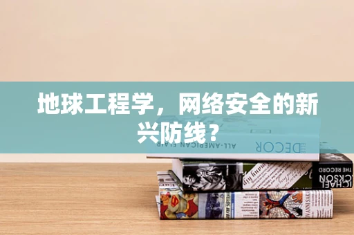 地球工程学，网络安全的新兴防线？