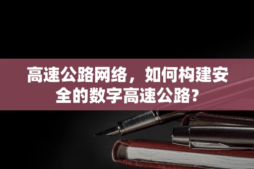 高速公路网络，如何构建安全的数字高速公路？