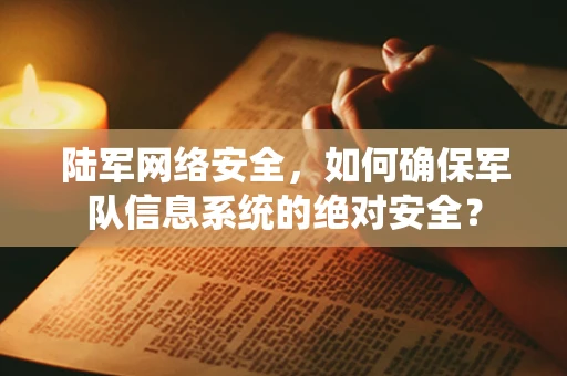 陆军网络安全，如何确保军队信息系统的绝对安全？