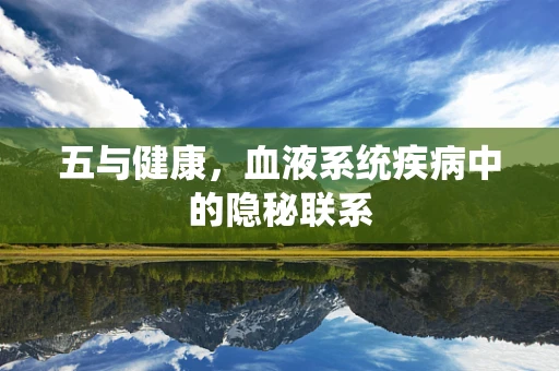 五与健康，血液系统疾病中的隐秘联系