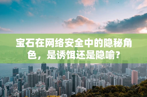 宝石在网络安全中的隐秘角色，是诱饵还是隐喻？