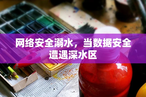 网络安全溺水，当数据安全遭遇深水区