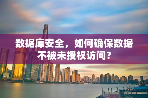 数据库安全，如何确保数据不被未授权访问？