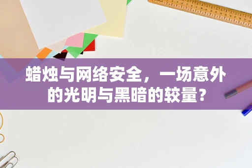 蜡烛与网络安全，一场意外的光明与黑暗的较量？