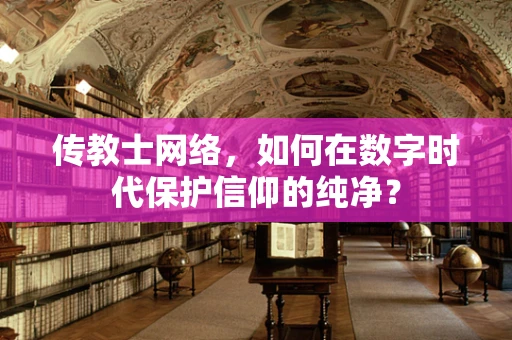传教士网络，如何在数字时代保护信仰的纯净？