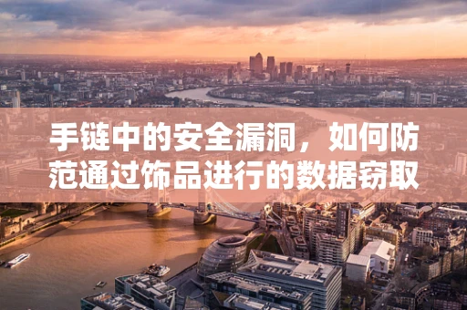 手链中的安全漏洞，如何防范通过饰品进行的数据窃取？