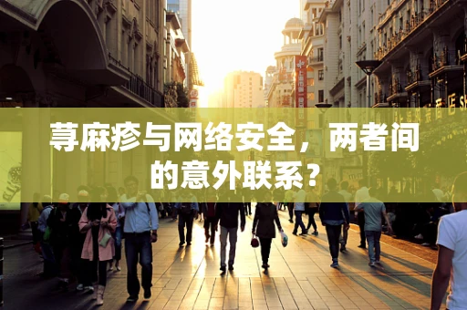 荨麻疹与网络安全，两者间的意外联系？