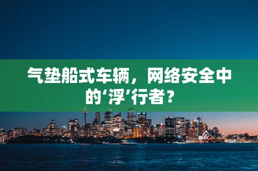 气垫船式车辆，网络安全中的‘浮’行者？