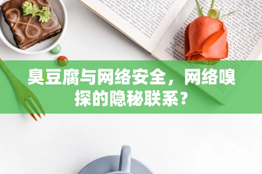臭豆腐与网络安全，网络嗅探的隐秘联系？