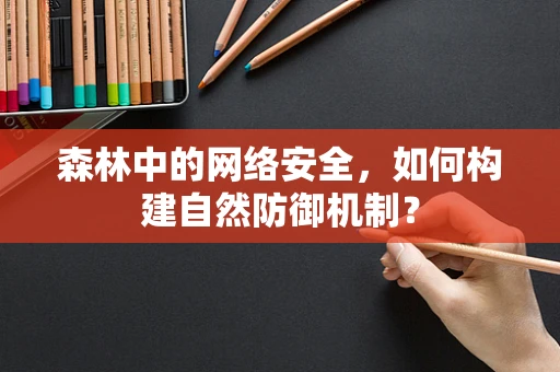 森林中的网络安全，如何构建自然防御机制？