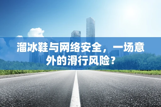 溜冰鞋与网络安全，一场意外的滑行风险？