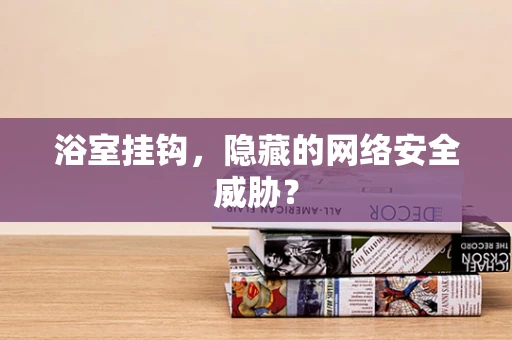 浴室挂钩，隐藏的网络安全威胁？