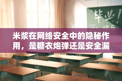 米浆在网络安全中的隐秘作用，是糖衣炮弹还是安全漏洞？