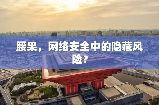 腰果，网络安全中的隐藏风险？