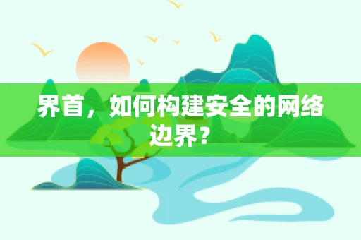 界首，如何构建安全的网络边界？