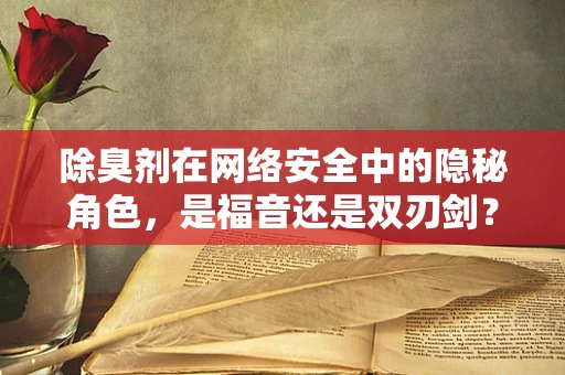 除臭剂在网络安全中的隐秘角色，是福音还是双刃剑？