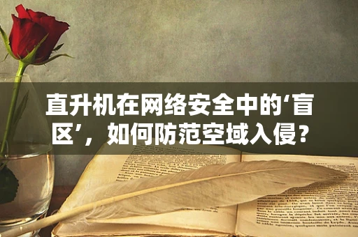 直升机在网络安全中的‘盲区’，如何防范空域入侵？