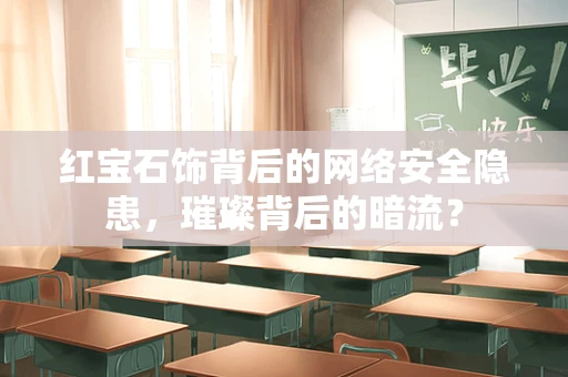 红宝石饰背后的网络安全隐患，璀璨背后的暗流？