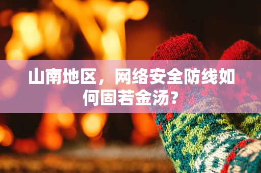 山南地区，网络安全防线如何固若金汤？