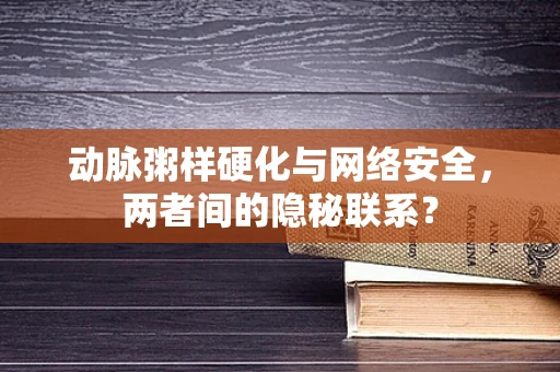 动脉粥样硬化与网络安全，两者间的隐秘联系？
